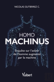Homo Machinus : Enquête Sur L'Avenir De L'Homme Augmenté Par La Machine