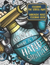 Honey, Where Is The Hand Sanitizer? Coloring The Stress Away Sarcastic Adult Coloring Book