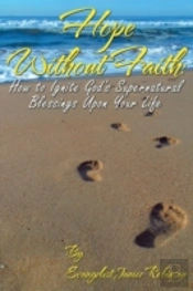 Hope Without Faith: How To Ignite God'S Supernatural Blessings Upon Your Life
