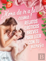 ¡Hora De Ir A La Cama! Relatos Eróticos Breves Para Leer Con Tu Pareja