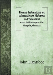 Horae Hebraicae Et Talmudicae Hebrew And Talmudical Exercitations Upon The Gospels, The Acts