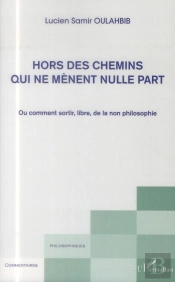 Hors Des Chemins Qui Ne Mènent Nulle Part Ou Comment Sortir, Libre, De La Non Philosophie