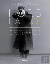 Hors La Loi ; Anarchistes, Illégalistes, As De La Gâchette... Ils Ont Choisi La Liberté