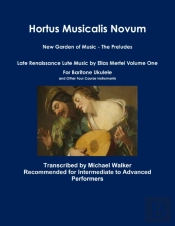 Hortus Musicalis Novum New Garden Of Music - The Preludes Late Renaissance Lute Music By Elias Mertel Volume One  For Baritone Ukulele And Other Four Course Instruments