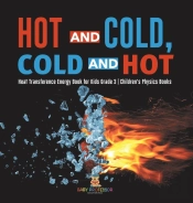 Hot And Cold, Cold And Hot | Heat Transference Energy Book For Kids Grade 3 | Children'S Physics Books