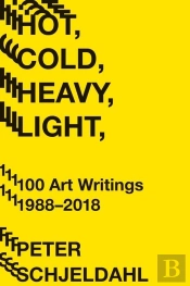 Hot, Cold, Heavy, Light, 100 Art Writings 1988-2018