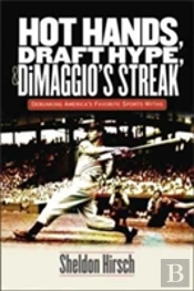 Hot Hands, Draft Hype, And Dimaggio`S Streak - Debunking America`S Favorite Sports Myths