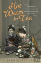 Hot Water For Tea: An Inspired Collection Of Tea Remedies And Aromatic Elixirs For Your Mind And Body, Beauty And Soul