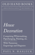 House Decoration - Comprising Whitewashing, Paperhanging, Painting, Etc. - With Numerous Engravings And Diagrams
