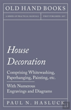 Bertrand.pt - House Decoration - Comprising Whitewashing, Paperhanging, Painting, Etc. - With Numerous Engravings And Diagrams