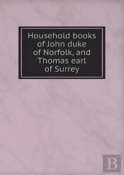 Household Books Of John Duke Of Norfolk, And Thomas Earl Of Surrey