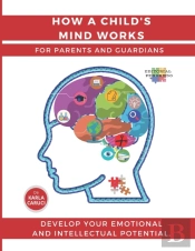 How A Child'S Mind Works. For Parents And Guardians