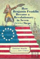 How Benjamin Franklin Became A Revolutionary In Seven (Not-So-Easy) Steps