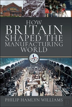 Bertrand.pt - How Britain Shaped The Manufacturing World, 1851-1951