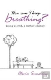 How Can I Keep Breathing?: Losing A Child, A Mother'S Memoir.