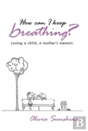 How Can I Keep Breathing?: Losing A Child, A Mother'S Memoir.
