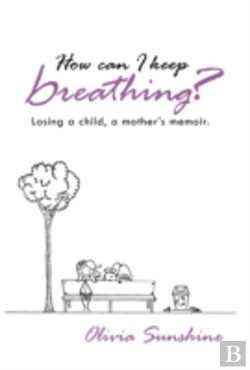 Bertrand.pt - How Can I Keep Breathing?: Losing A Child, A Mother'S Memoir.