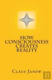 How Consciousness Creates Reality