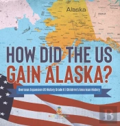 How Did The Us Gain Alaska? | Overseas Expansion Us History Grade 6 | Children'S American History