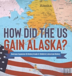 Bertrand.pt - How Did The Us Gain Alaska? | Overseas Expansion Us History Grade 6 | Children'S American History