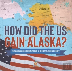 Bertrand.pt - How Did The Us Gain Alaska? | Overseas Expansion Us History Grade 6 | Children'S American History