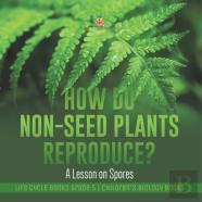 How Do Non-Seed Plants Reproduce? A Lesson On Spores | Life Cycle Books Grade 5 | Children'S Biology Books