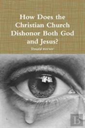 How Does The Christian Church Dishonor Both God And Jesus?