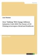 How Fabbing Will Change Different Industries Until 2030. The Future Of 3d Printing In Aerospace, Retail And Healthcare