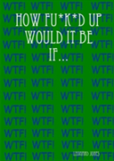 How Fu*K*D Up Would It Be If...