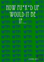 How Fu*K*D Up Would It Be If...