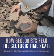 How Geologists Read The Geologic Time Scale | Geologic Time Scale Books Grade 5 | Children'S Earth Sciences Books