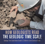 How Geologists Read The Geologic Time Scale | Geologic Time Scale Books Grade 5 | Children'S Earth Sciences Books