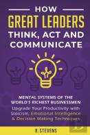 How Great Leaders Think, Act And Communicate