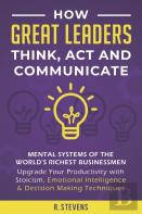 How Great Leaders Think, Act And Communicate