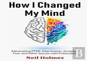 How I Changed My Mind: Eliminating Ptsd, Depression, Anxiety, Fear And Other Issues With Psilocybin