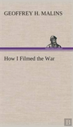 Bertrand.pt - How I Filmed The War A Record Of The Extraordinary Experiences Of The Man Who Filmed The Great Somme Battles, Etc.
