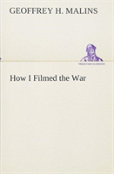 How I Filmed The War A Record Of The Extraordinary Experiences Of The Man Who Filmed The Great Somme Battles, Etc.