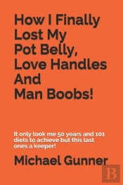 How I Finally Lost My Pot Belly, Love Handles And Man Boobs!