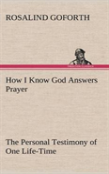 How I Know God Answers Prayer The Personal Testimony Of One Life-Time