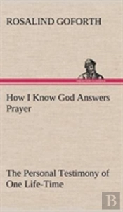 How I Know God Answers Prayer The Personal Testimony Of One Life-Time