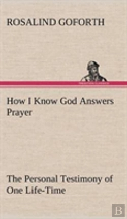 Bertrand.pt - How I Know God Answers Prayer The Personal Testimony Of One Life-Time