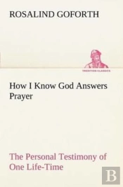 How I Know God Answers Prayer The Personal Testimony Of One Life-Time