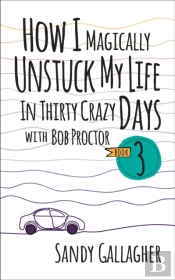 How I Magically Unstuck My Life In Thirty Crazy Days With Bob Proctor Book 3