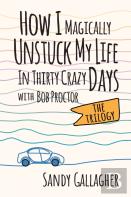 How I Magically Unstuck My Life In Thirty Crazy Days With Bob Proctor The Trilogy