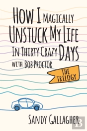 How I Magically Unstuck My Life In Thirty Crazy Days With Bob Proctor The Trilogy