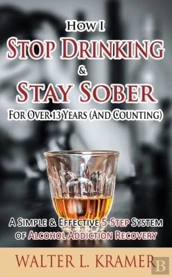 Bertrand.pt - How I Stop Drinking & Stay Sober For Over 13 Years (And Counting) - A Simple & Effective 5-Step System Of Alcohol Addiction Recovery