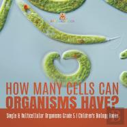 How Many Cells Can Organisms Have? | Single & Multicellular Organisms Grade 5 | Children'S Biology Books