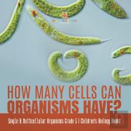 How Many Cells Can Organisms Have? | Single & Multicellular Organisms Grade 5 | Children'S Biology Books