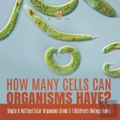 How Many Cells Can Organisms Have? | Single & Multicellular Organisms Grade 5 | Children'S Biology Books