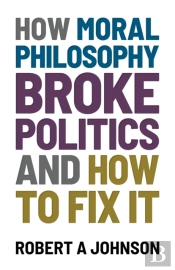 How Moral Philosophy Broke Politics